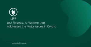 Levf Finance: A Platform that Addresses the Major Issues in Crypto